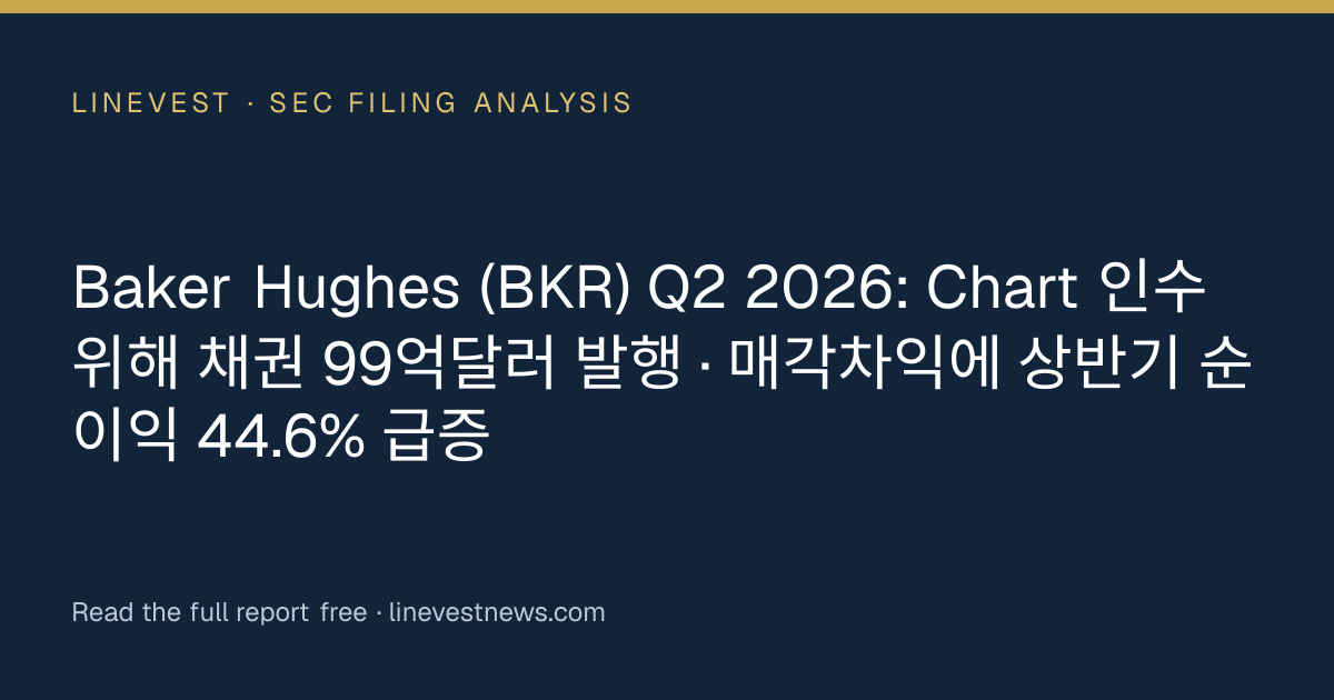 Baker Hughes (BKR) Q2 2026: Chart 인수 위해 채권 99억달러 발행 · 매각차익에 상반기 순이익 44.6% 급증