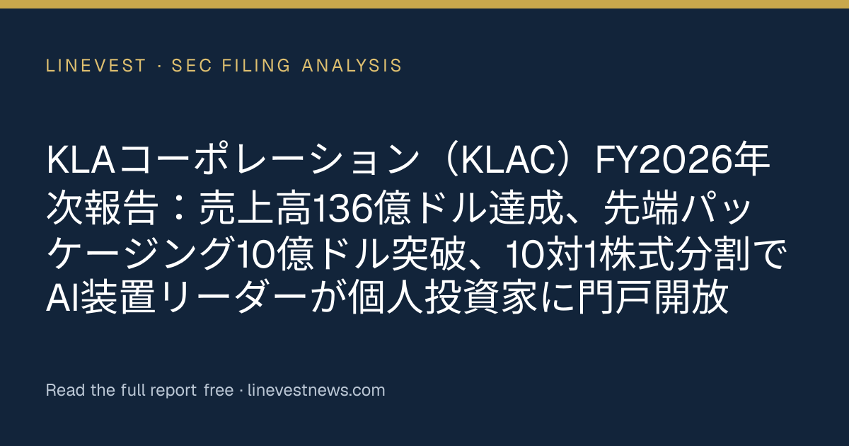 KLAコーポレーション（KLAC）FY2026年次報告：売上高136億ドル達成、先端パッケージング10億ドル突破、10対1株式分割でAI装置リーダーが個人投資家に門戸開放