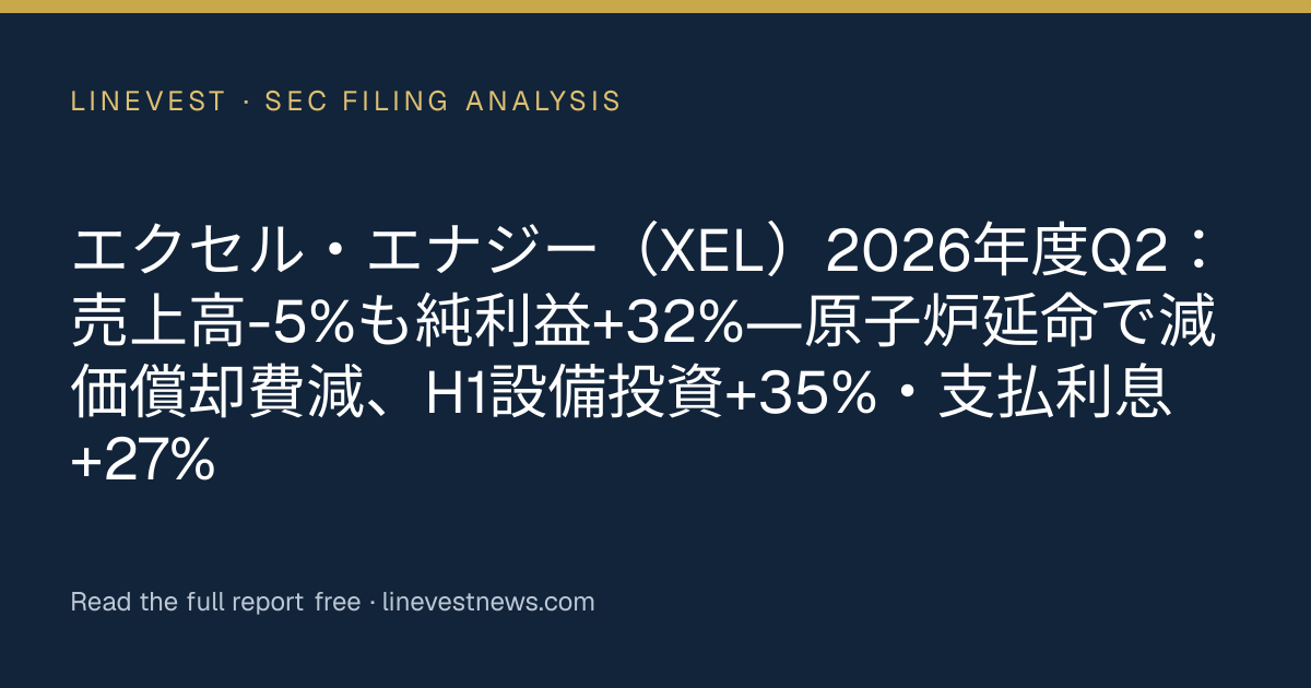 エクセル・エナジー（XEL）2026年度Q2：売上高-5%も純利益+32%―原子炉延命で減価償却費減、H1設備投資+35%・支払利息+27%