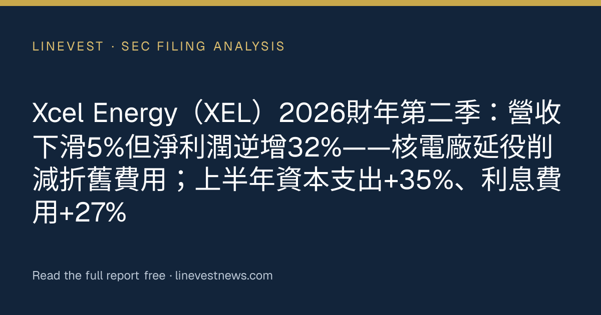 Xcel Energy（XEL）2026財年第二季：營收下滑5%但淨利潤逆增32%——核電廠延役削減折舊費用；上半年資本支出+35%、利息費用+27%