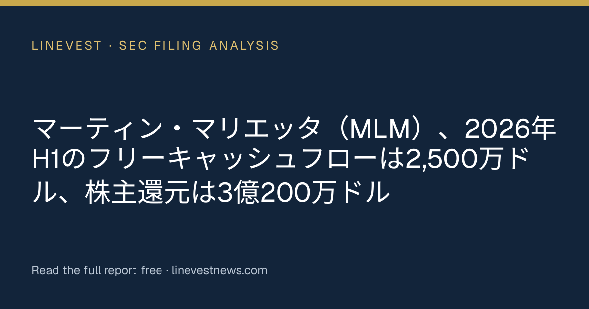 マーティン・マリエッタ（MLM）、2026年H1のフリーキャッシュフローは2,500万ドル、株主還元は3億200万ドル