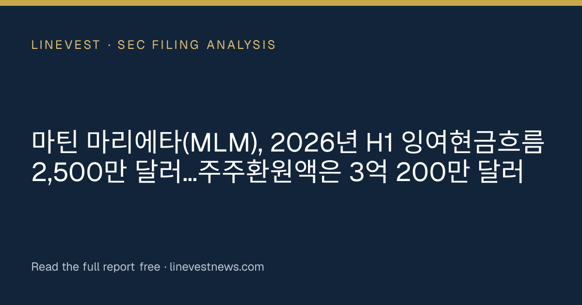마틴 마리에타(MLM), 2026년 H1 잉여현금흐름 2,500만 달러…주주환원액은 3억 200만 달러