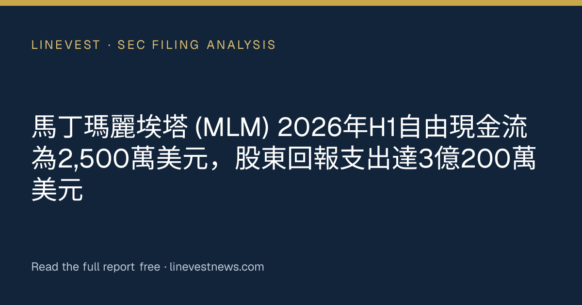 馬丁瑪麗埃塔 (MLM) 2026年H1自由現金流為2,500萬美元，股東回報支出達3億200萬美元